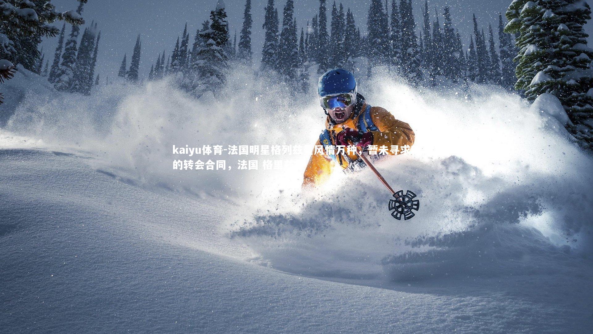 kaiyu体育-法国明星格列兹曼风情万种，暂未寻求新的转会合同，法国 格里兹曼