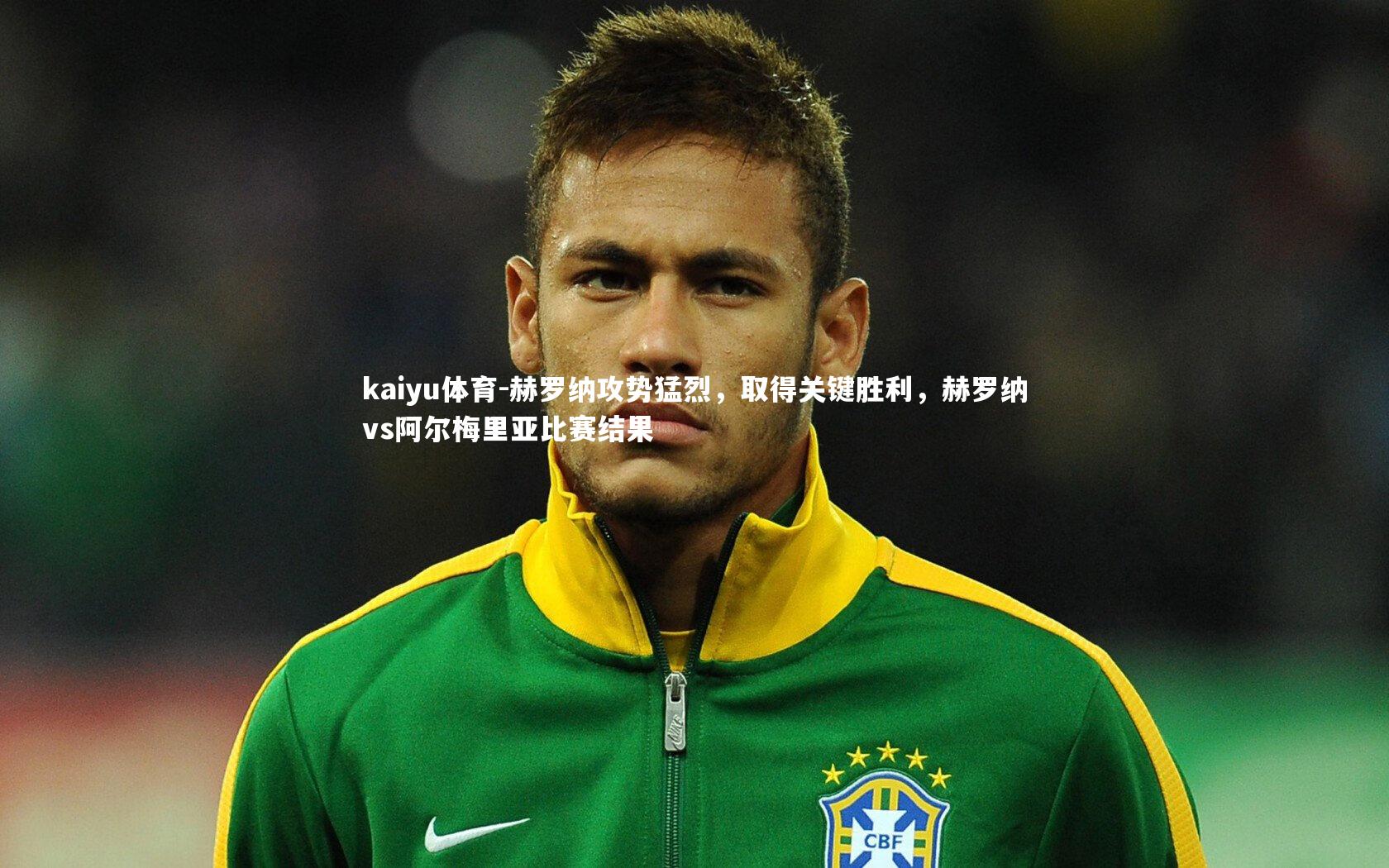 kaiyu体育-赫罗纳攻势猛烈，取得关键胜利，赫罗纳vs阿尔梅里亚比赛结果