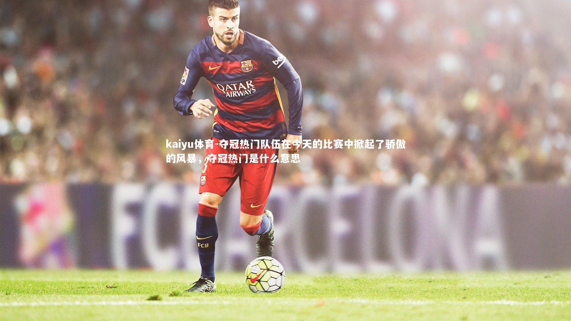 夺冠热门队伍在今天的比赛中掀起了骄傲的风暴，夺冠热门是什么意思