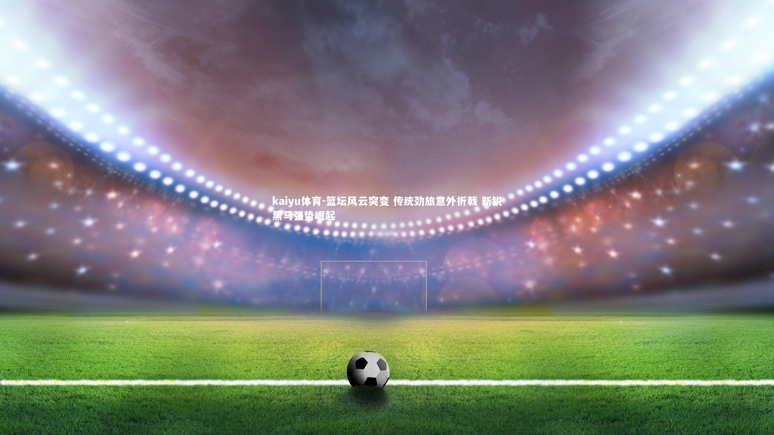 篮坛风云突变 传统劲旅意外折戟 新锐黑马强势崛起