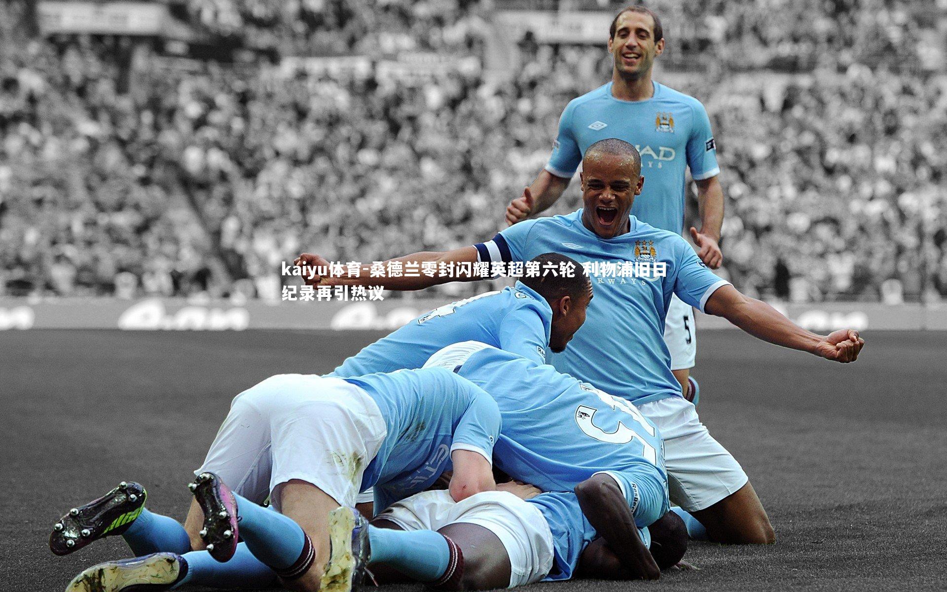 kaiyu体育-桑德兰零封闪耀英超第六轮 利物浦旧日纪录再引热议